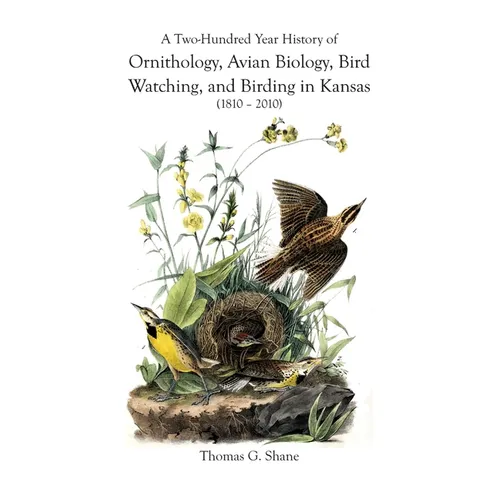 A Two-Hundred Year History of Ornithology, Avian Biology, Bird Watching, and Birding in Kansas (1810-2010) - Paperback