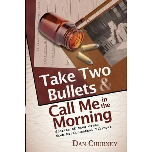 Take Two Bullets and Call Me in the Morning: Stories of true crime from North Central Illinois - Paperback