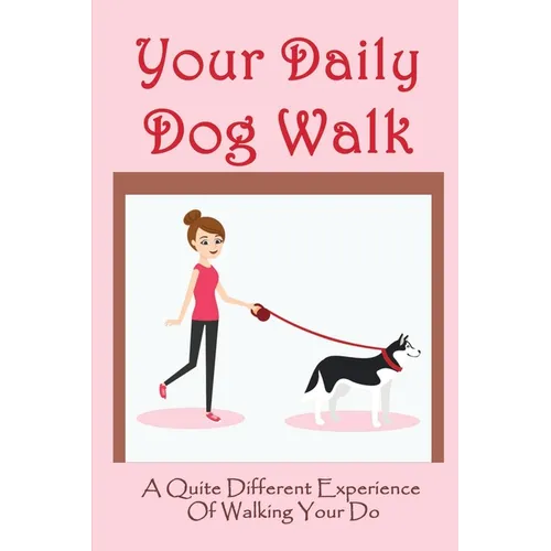 Your Daily Dog Walk: A Quite Different Experience Of Walking Your Dog: Is Walking Your Dog Essential - Paperback