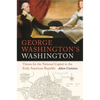 George Washington's Washington: Visions for the National Capital in the Early American Republic - Paperback