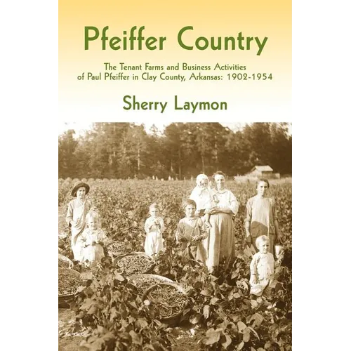 Pfeiffer Country: The Tenant Farms and Business Activities of Paul Pfeiffer in Clay County, Arkansas, 1902-1954 - Paperback