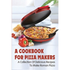A Cookbook For Pizza Makers: A Collection Of Delicious Recipes To Make Roman Pizza: The Art Of Making Pizza At Home - Paperback