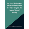 Northern Nut Growers Association Report of the Proceedings at the Second Annual Meeting; Ithaca, New York, December 14 and 15, 1911 - Paperback