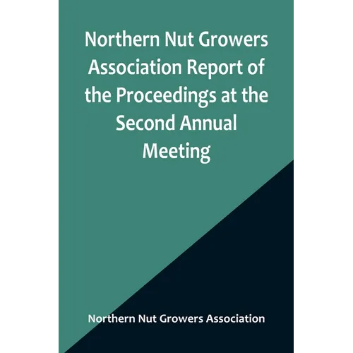 Northern Nut Growers Association Report of the Proceedings at the Second Annual Meeting; Ithaca, New York, December 14 and 15, 1911 - Paperback