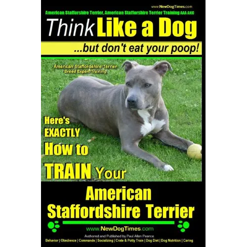 American Staffordshire Terrier, American Staffordshire Terrier Training AAA AKC: Think Like a Dog, but Don't Eat Your Poop! American Staffordshire Ter - Paperback