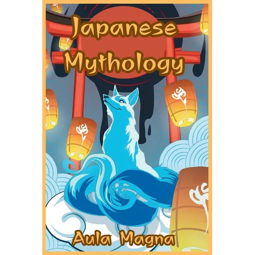 Japanese Mythology: Mysteries and Wonders of Ancient Japan: Tales of Gods and Legendary Creatures - Paperback