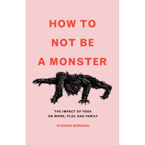 How to Not Be a Monster: The Impact of Yoga on Work, Play, and Family - Paperback