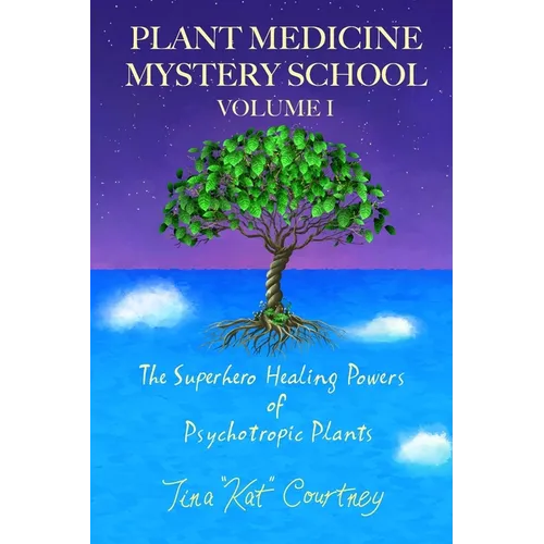 Plant Medicine Mystery School Volume I: The Superhero Healing Powers of Psychotropic Plants - Paperback