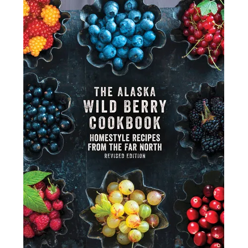 The Alaska Wild Berry Cookbook: Homestyle Recipes from the Far North, Revised Edition - Hardcover
