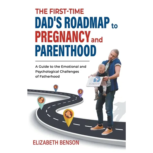 The First-Time Dad's Roadmap to Pregnancy and Parenthood: A Guide to the Emotional and Psychological Challenges of Fatherhood - Paperback