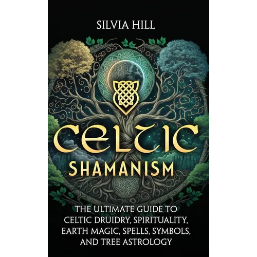 Celtic Shamanism: The Ultimate Guide to Celtic Druidry, Spirituality, Earth Magic, Spells, Symbols, and Tree Astrology - Hardcover