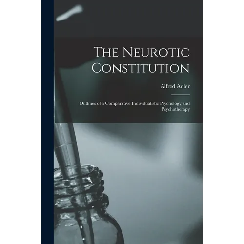 The Neurotic Constitution; Outlines of a Comparative Individualistic Psychology and Psychotherapy - Paperback