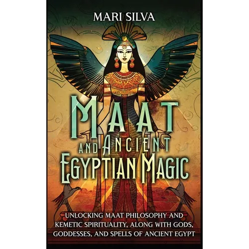 Maat and Ancient Egyptian Magic: Unlocking Maat Philosophy and Kemetic Spirituality, along with Gods, Goddesses, and Spells of Ancient Egypt - Hardcover
