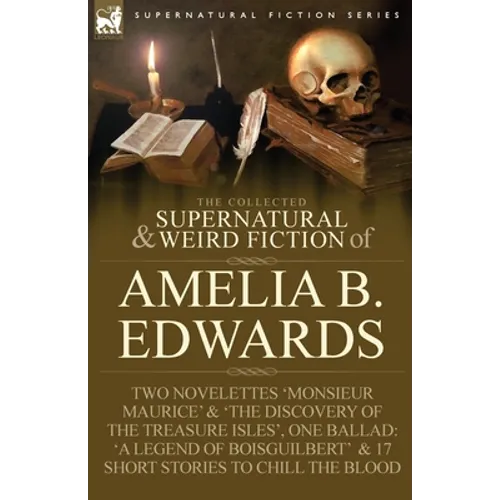 The Collected Supernatural and Weird Fiction of Amelia B. Edwards: Contains Two Novelettes 'Monsieur Maurice' and 'The Discovery of the Treasure Isles - Paperback