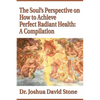 The Soul's Perspective on How to Achieve Perfect Radiant Health: A Compilation - Paperback