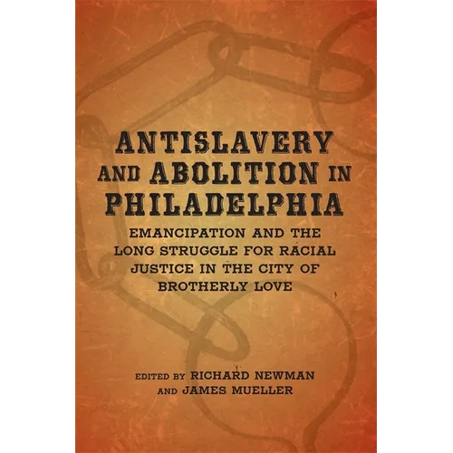 Antislavery and Abolition in Philadelphia: Emancipation and the Long Struggle for Racial Justice in the City of Brotherly Love - Hardcover