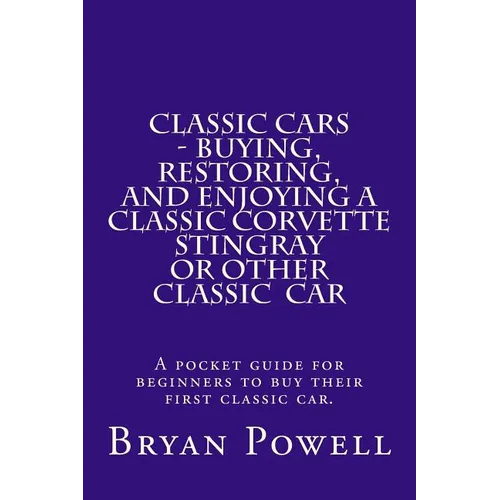 Classic Cars - Buying, Restoring, and Enjoying a Classic Corvette Stingray or Other Classic Car: A pocket guide for beginners to buy their first class - Paperback