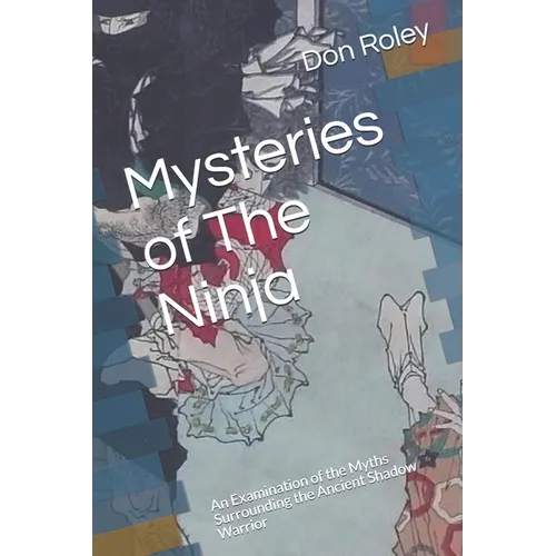 Mysteries of The Ninja: An Examination of the Myths Surrounding the Ancient Shadow Warrior - Paperback