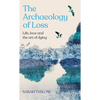 The Archaeology of Loss: A Companion for Grief - Hardcover