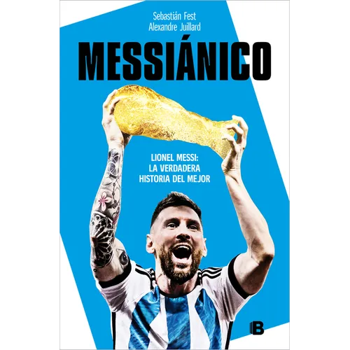 Messiánico: Lionel Messi: La Verdadera Historia del Mejor / Messianic: Lionel Messi: The Real History of the Worlds Best - Paperback