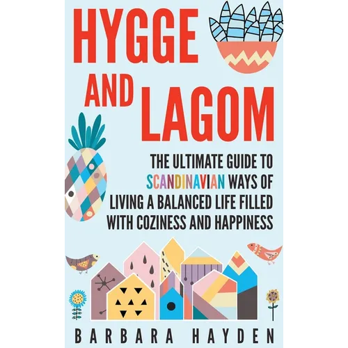 Hygge and Lagom: The Ultimate Guide to Scandinavian Ways of Living a Balanced Life Filled with Coziness and Happiness - Hardcover