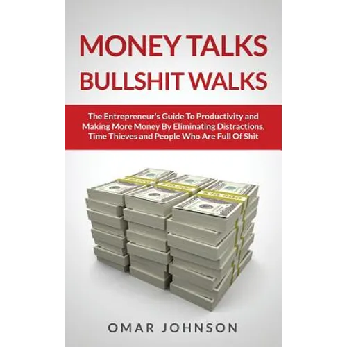 Money Talks Bullshit Walks The Entrepreneur's Guide to Productivity and Making More Money By Eliminating Distractions, Time Thieves and People Who Are - Paperback