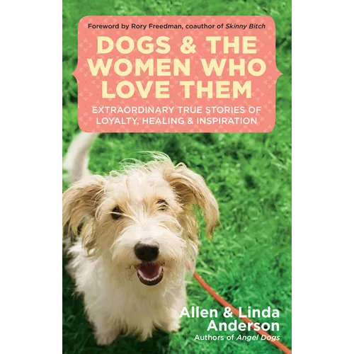 Dogs and the Women Who Love Them: Extraordinary True Stories of Loyalty, Healing, and Inspiration - Paperback