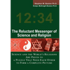 The Reluctant Messenger of Science and Religion: Science and the World's Religions Are Pieces to a Puzzle That Need Each Other to Form a Complete Pict - Hardcover