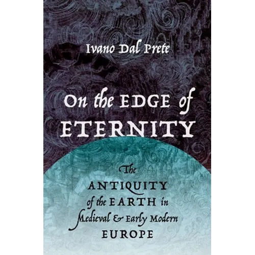 On the Edge of Eternity: The Antiquity of the Earth in Medieval and Early Modern Europe - Hardcover