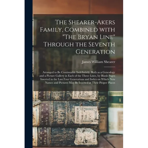 The Shearer-Akers Family, Combined With "The Bryan Line" Through the Seventh Generation; Arranged to Be Continuable Indefinitely, Both as a Genealogy - Paperback