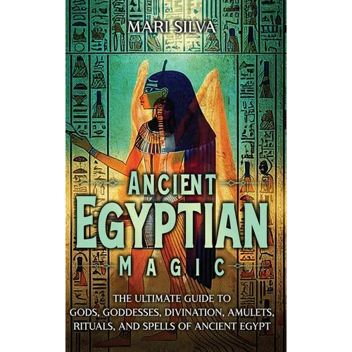 Ancient Egyptian Magic: The Ultimate Guide to Gods, Goddesses, Divination, Amulets, Rituals, and Spells of Ancient Egypt - Hardcover