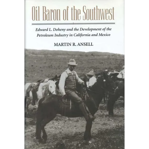 Oil Baron of the Southwest: Edward L. Doheny and the Development of the Petroleum Industry in California and Mexico - Paperback