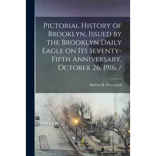 Pictorial History of Brooklyn, Issued by the Brooklyn Daily Eagle on Its Seventy-fifth Anniversary, October 26, 1916. / - Paperback