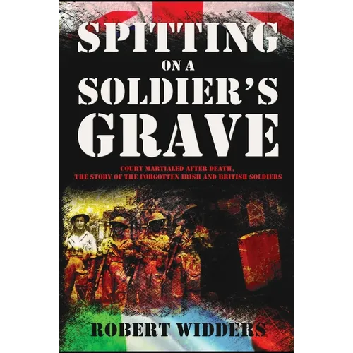 Spitting on a Soldier's Grave: Court Martialled After Death, the Story of the Forgotten Irish and British Soldiers - Paperback