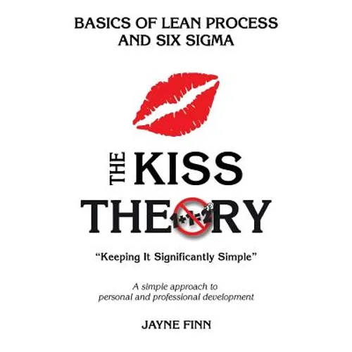 The KISS Theory: Basics of Lean Process and Six Sigma: Keep It Strategically Simple "A simple approach to personal and professional development." - Paperback