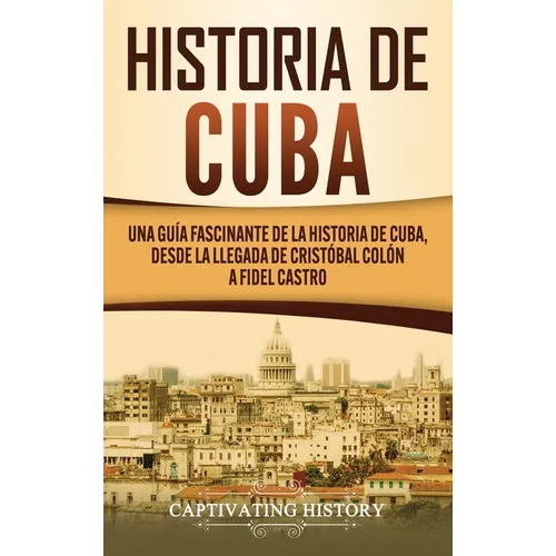 Historia de Cuba: Una guía fascinante de la historia de Cuba, desde la llegada de Cristóbal Colón a Fidel Castro - Hardcover