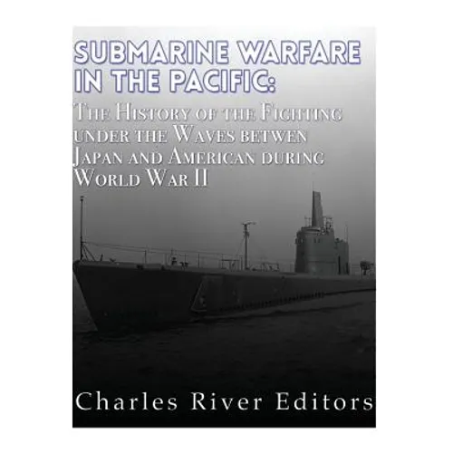 Submarine Warfare in the Pacific: The History of the Fighting Under the Waves between Japan and America during World War II - Paperback