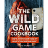 The Wild Game Cookbook: Cooking Wild Game Using Smoker and Grill, Complete Cookbook with Tasty Recipes of Game, Birds, Fish and Etc. - Paperback