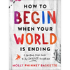 How to Begin When Your World Is Ending: A Spiritual Field Guide to Joy Despite Everything - Hardcover