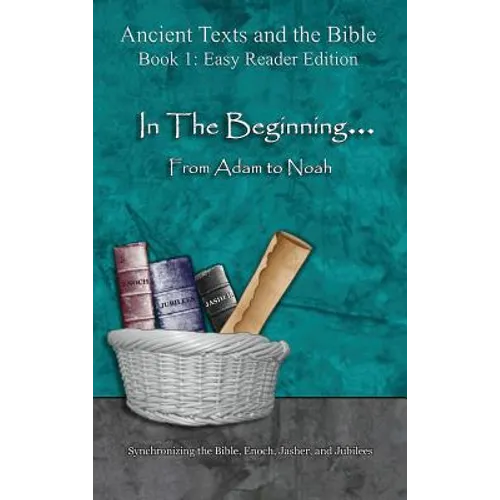 In The Beginning... From Adam to Noah - Easy Reader Edition: Synchronizing the Bible, Enoch, Jasher, and Jubilees - Hardcover