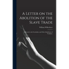 A Letter on the Abolition of the Slave Trade: Addressed to the Freeholders and Other Inhabitants of Yorkshire. - Hardcover