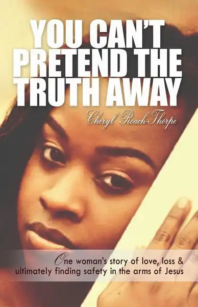 You Can't Pretend the Truth Away: One Woman's Story of Love, Loss & Ultimately Finding Safety in the Arms of Jesus - Paperback