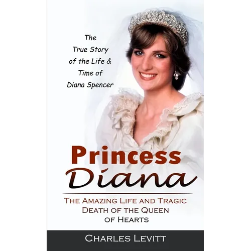 Princess Diana: The True Story of the Life & Time of Diana Spencer (The Amazing Life and Tragic Death of the Queen of Hearts) - Paperback