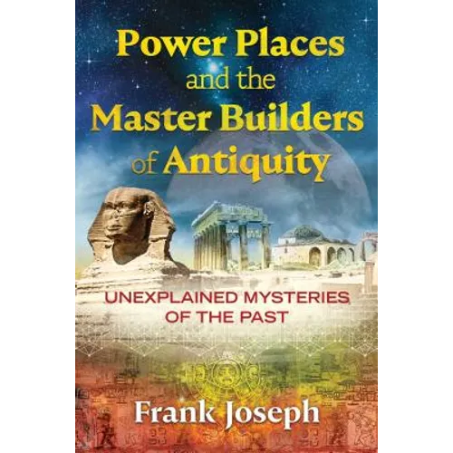Power Places and the Master Builders of Antiquity: Unexplained Mysteries of the Past - Paperback