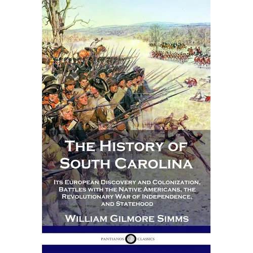 The History of South Carolina: Its European Discovery and Colonization, Battles with the Native Americans, the Revolutionary War of Independence, and - Paperback