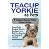 Teacup Yorkie as Pets: Teacup Yorkie Breeding, Where to Buy, Types, Care, Cost, Diet, Grooming, and Training all Included. A Complete Teacup - Paperback