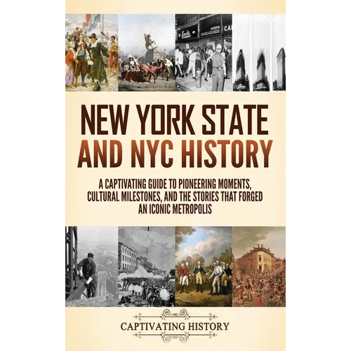 New York State and NYC History: A Captivating Guide to Pioneering Moments, Cultural Milestones, and the Stories That Forged an Iconic Metropolis - Hardcover