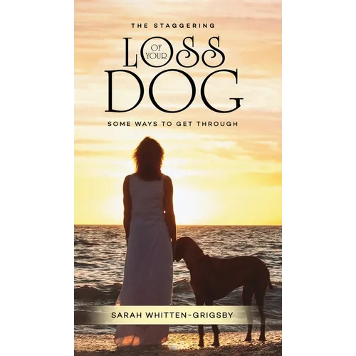 The Staggering Loss of Your Dog: Some Ways to Get Through - Hardcover