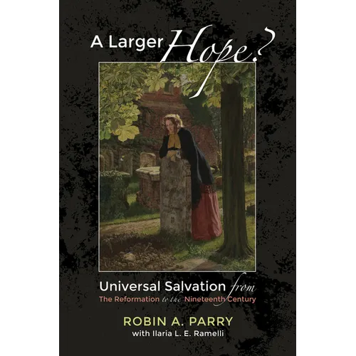 A Larger Hope?, Volume 2: Universal Salvation from the Reformation to the Nineteenth Century - Hardcover