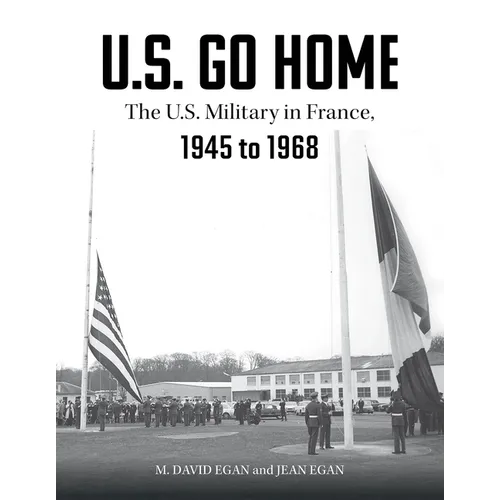 U.S. Go Home: The U.S. Military in France, 1945-1968 - Hardcover